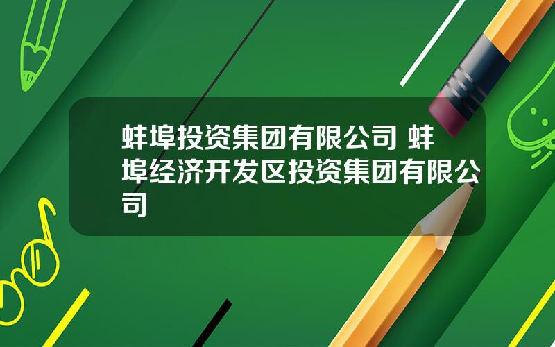 蚌埠投资集团有限公司 蚌埠经济开发区投资集团有限公司